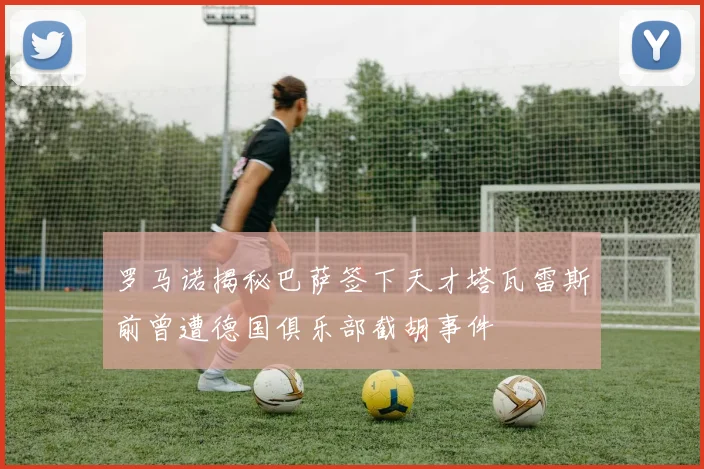 罗马诺揭秘巴萨签下天才塔瓦雷斯前曾遭德国俱乐部截胡事件