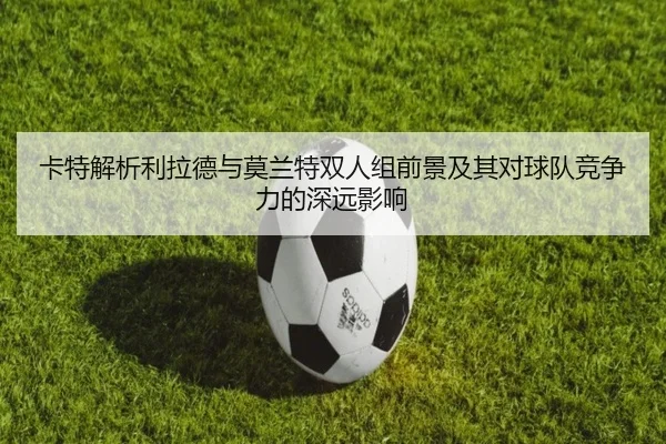 卡特解析利拉德与莫兰特双人组前景及其对球队竞争力的深远影响