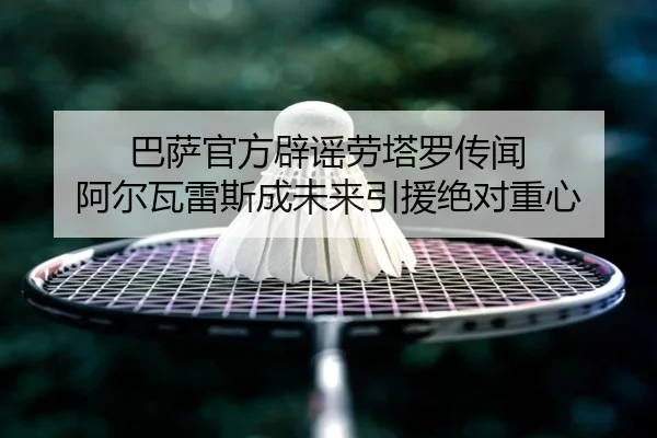 巴萨官方辟谣劳塔罗传闻 阿尔瓦雷斯成未来引援绝对重心